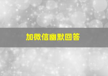 加微信幽默回答