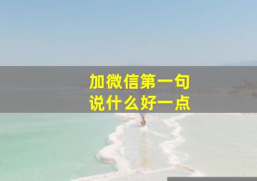 加微信第一句说什么好一点