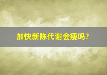 加快新陈代谢会瘦吗?