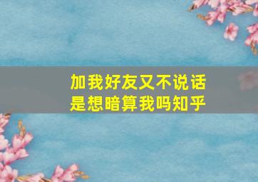 加我好友又不说话是想暗算我吗知乎