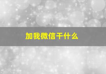 加我微信干什么