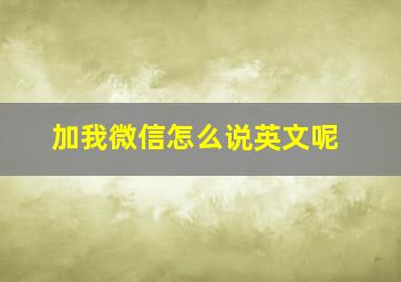 加我微信怎么说英文呢