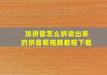 加拼音怎么拼读出来的拼音呢视频教程下载