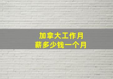 加拿大工作月薪多少钱一个月