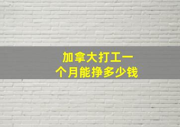 加拿大打工一个月能挣多少钱