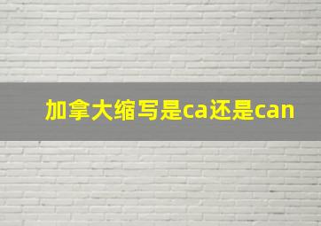 加拿大缩写是ca还是can