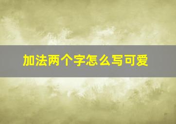 加法两个字怎么写可爱