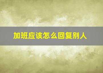 加班应该怎么回复别人