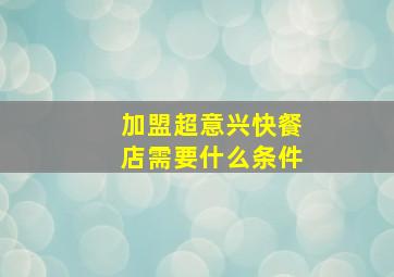 加盟超意兴快餐店需要什么条件