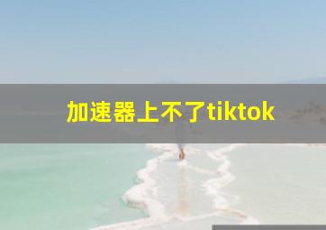 加速器上不了tiktok