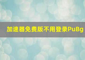 加速器免费版不用登录PuBg