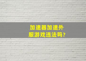 加速器加速外服游戏违法吗?