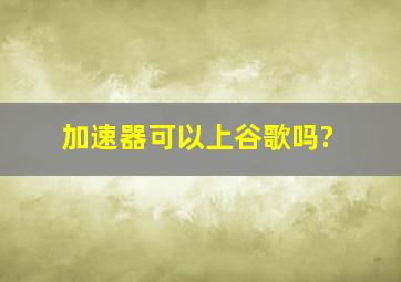 加速器可以上谷歌吗?