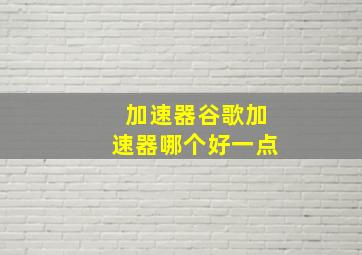 加速器谷歌加速器哪个好一点