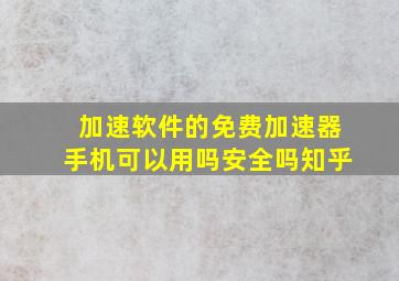 加速软件的免费加速器手机可以用吗安全吗知乎