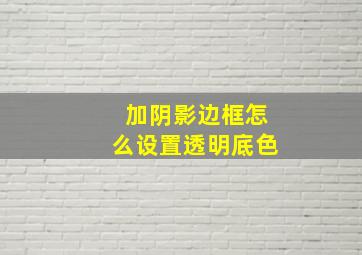 加阴影边框怎么设置透明底色