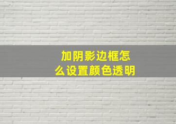 加阴影边框怎么设置颜色透明