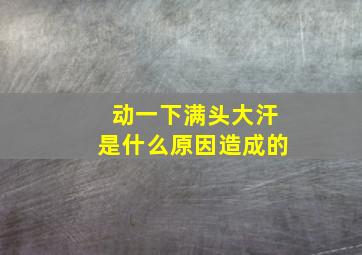 动一下满头大汗是什么原因造成的