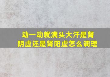 动一动就满头大汗是肾阴虚还是肾阳虚怎么调理