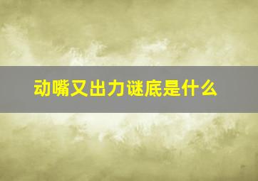 动嘴又出力谜底是什么