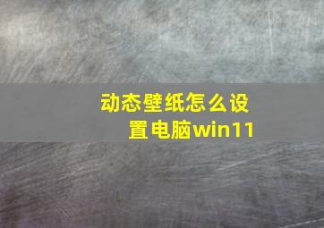 动态壁纸怎么设置电脑win11