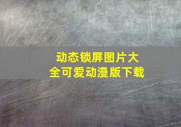 动态锁屏图片大全可爱动漫版下载