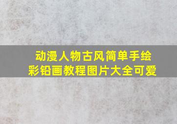 动漫人物古风简单手绘彩铅画教程图片大全可爱