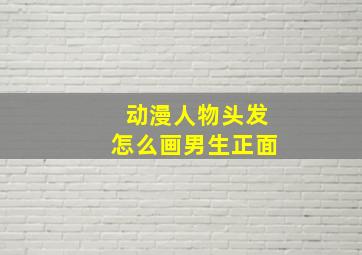 动漫人物头发怎么画男生正面