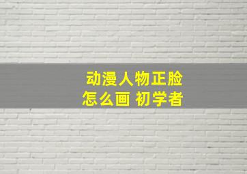 动漫人物正脸怎么画 初学者