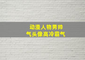 动漫人物男帅气头像高冷霸气