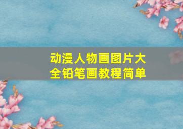 动漫人物画图片大全铅笔画教程简单