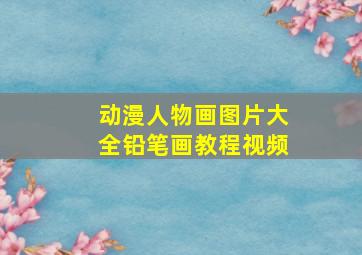 动漫人物画图片大全铅笔画教程视频