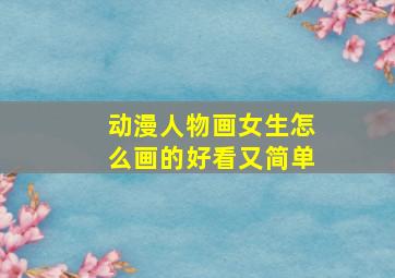 动漫人物画女生怎么画的好看又简单