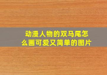 动漫人物的双马尾怎么画可爱又简单的图片