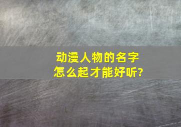 动漫人物的名字怎么起才能好听?