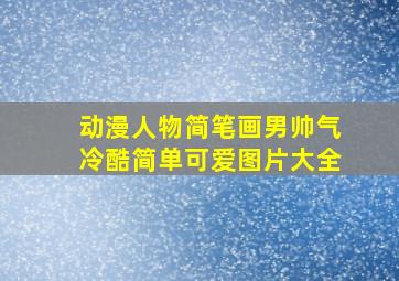 动漫人物简笔画男帅气冷酷简单可爱图片大全