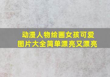 动漫人物绘画女孩可爱图片大全简单漂亮又漂亮