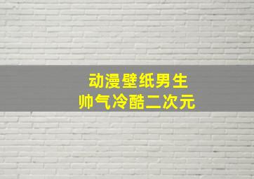 动漫壁纸男生帅气冷酷二次元