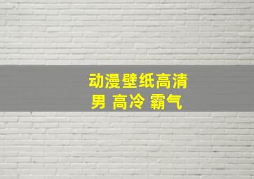 动漫壁纸高清男 高冷 霸气