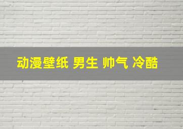 动漫壁纸 男生 帅气 冷酷