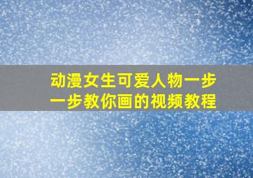 动漫女生可爱人物一步一步教你画的视频教程