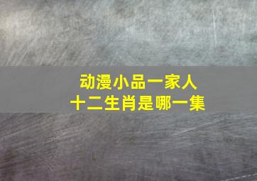 动漫小品一家人十二生肖是哪一集