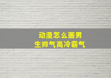 动漫怎么画男生帅气高冷霸气