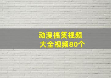 动漫搞笑视频大全视频80个