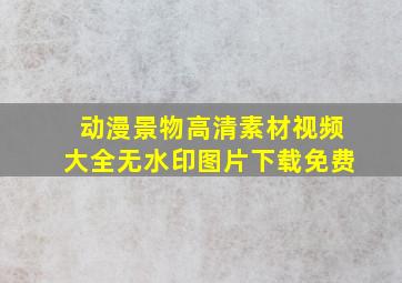 动漫景物高清素材视频大全无水印图片下载免费