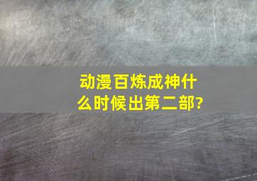 动漫百炼成神什么时候出第二部?