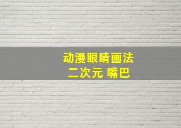 动漫眼睛画法 二次元 嘴巴