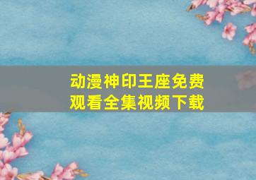 动漫神印王座免费观看全集视频下载