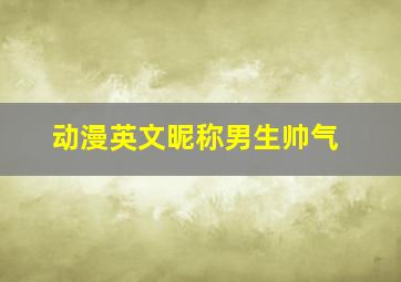 动漫英文昵称男生帅气