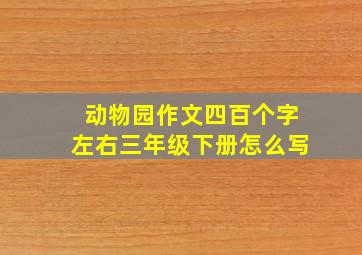 动物园作文四百个字左右三年级下册怎么写